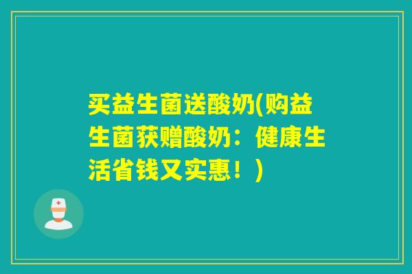 买益生菌送酸奶(购益生菌获赠酸奶：健康生活省钱又实惠！)