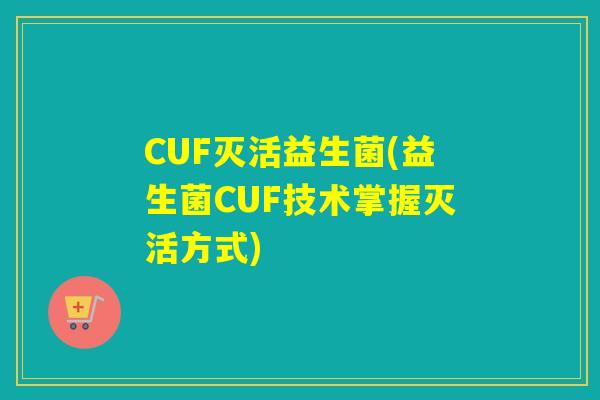 CUF灭活益生菌(益生菌CUF技术掌握灭活方式)