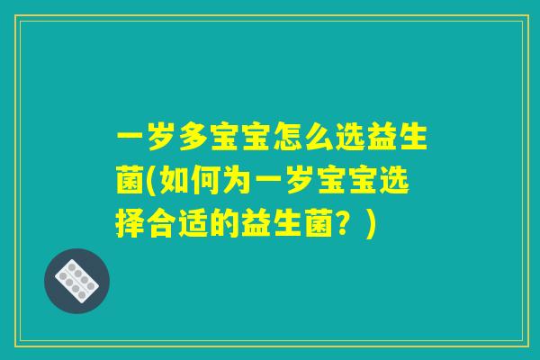 一岁多宝宝怎么选益生菌(如何为一岁宝宝选择合适的益生菌？)