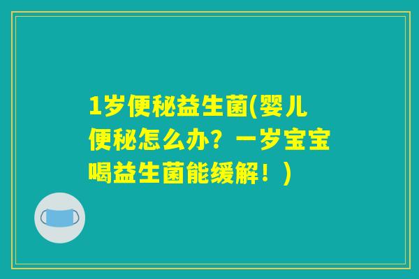 1岁益生菌(婴儿怎么办?一岁宝宝喝益生菌能缓解!) 1岁益生菌(婴儿怎么办?一岁宝宝喝益生菌能缓解!)