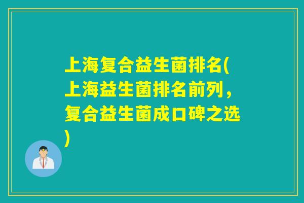 上海复合益生菌排名(上海益生菌排名前列，复合益生菌成口碑之选)