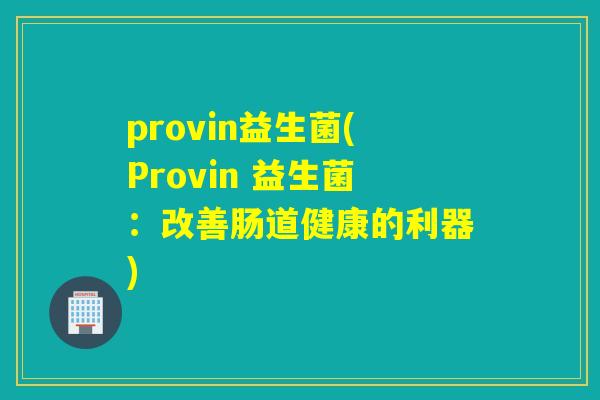 provin益生菌(Provin 益生菌：改善肠道健康的利器)