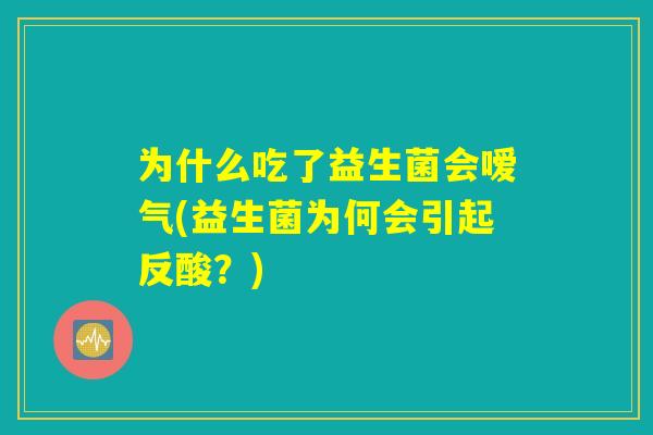 为什么吃了益生菌会嗳气(益生菌为何会引起反酸？)