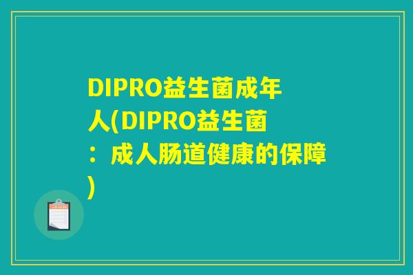 DIPRO益生菌成年人(DIPRO益生菌：成人肠道健康的保障)