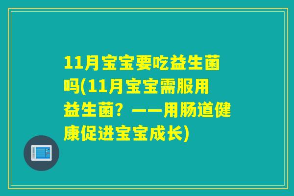 11月宝宝要吃益生菌吗(11月宝宝需服用益生菌？——用肠道健康促进宝宝成长)