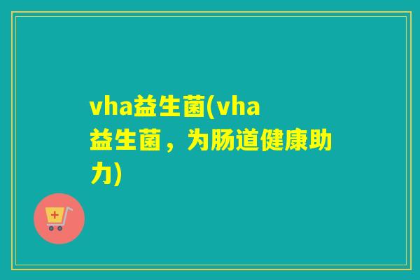 vha益生菌(vha益生菌，为肠道健康助力)