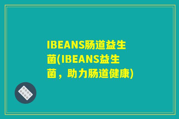 IBEANS肠道益生菌(IBEANS益生菌，助力肠道健康)