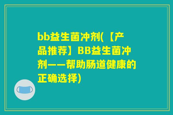 bb益生菌冲剂(【产品推荐】BB益生菌冲剂——帮助肠道健康的正确选择)