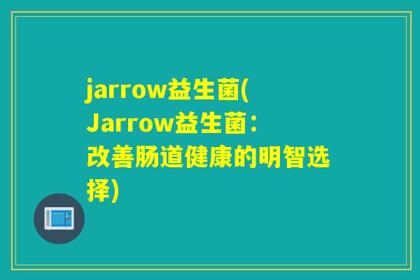 jarrow益生菌(Jarrow益生菌：改善肠道健康的明智选择)