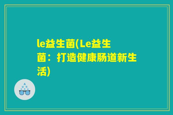le益生菌(Le益生菌：打造健康肠道新生活)