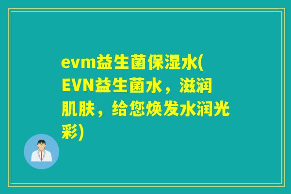 evm益生菌保湿水(EVN益生菌水，滋润肌肤，给您焕发水润光彩)