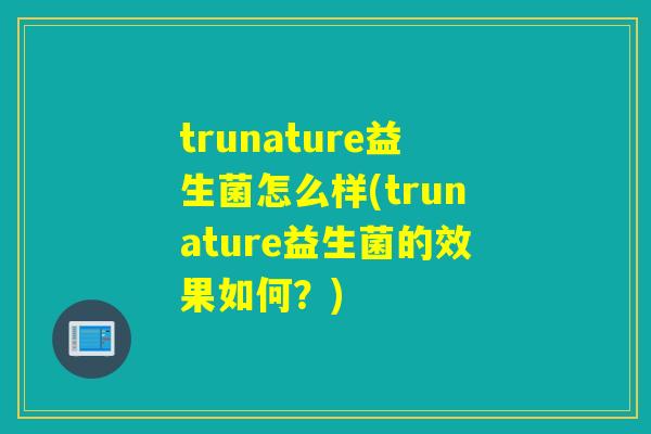 trunature益生菌怎么样(trunature益生菌的效果如何？)