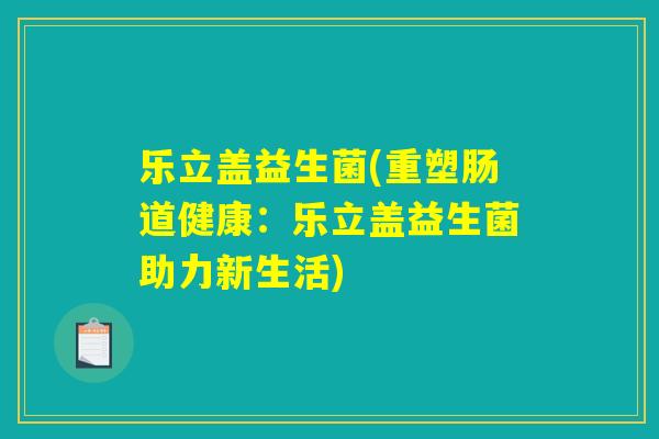 乐立盖益生菌(重塑肠道健康：乐立盖益生菌助力新生活)