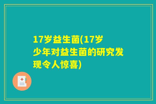 17岁益生菌(17岁少年对益生菌的研究发现令人惊喜)