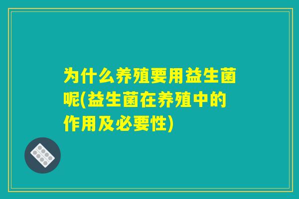 为什么养殖要用益生菌呢(益生菌在养殖中的作用及必要性)
