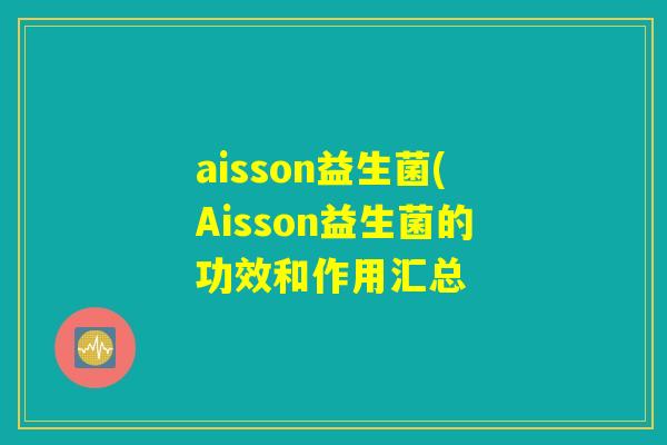 aisson益生菌(Aisson益生菌的功效和作用汇总