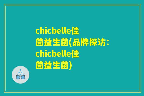 chicbelle佳茵益生菌(品牌探访：chicbelle佳茵益生菌)