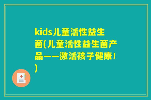 kids儿童活性益生菌(儿童活性益生菌产品——激活孩子健康！)