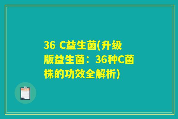 36 C益生菌(升级版益生菌:36种C菌株的功效全解析) 36 C益生菌(升级版益生菌:36种C菌株的功效全解析)
