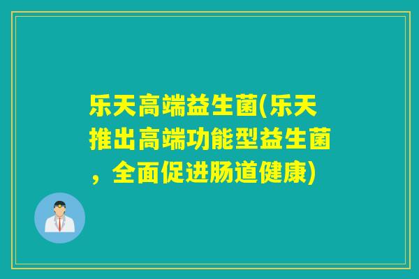 乐天高端益生菌(乐天推出高端功能型益生菌，全面促进肠道健康)