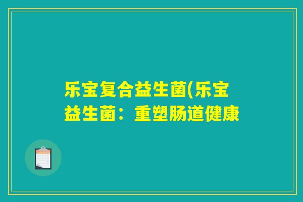 乐宝复合益生菌(乐宝益生菌：重塑肠道健康