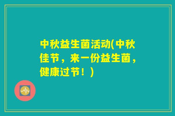 中秋益生菌活动(中秋佳节，来一份益生菌，健康过节！)
