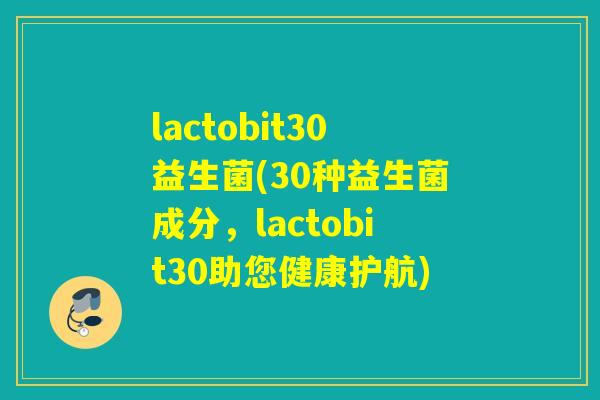 lactobit30益生菌(30种益生菌成分，lactobit30助您健康护航)