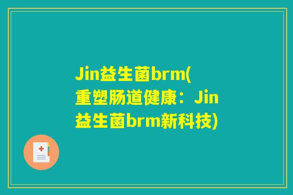 Jin益生菌brm(重塑肠道健康：Jin益生菌brm新科技)