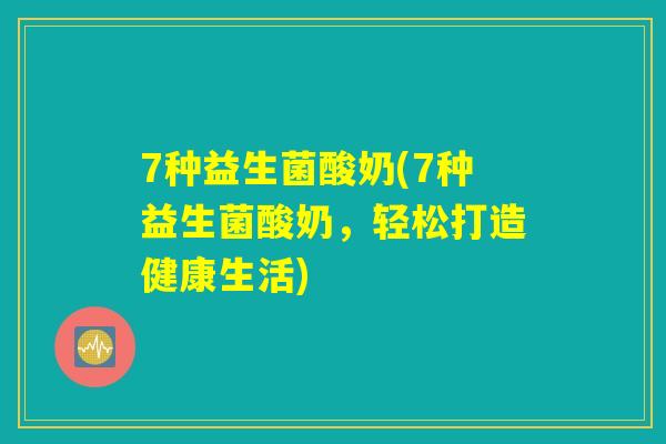 7种益生菌酸奶(7种益生菌酸奶，轻松打造健康生活)
