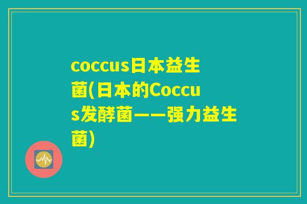 coccus日本益生菌(日本的Coccus发酵菌——强力益生菌)