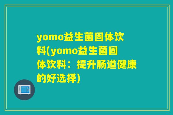yomo益生菌固体饮料(yomo益生菌固体饮料：提升肠道健康的好选择)