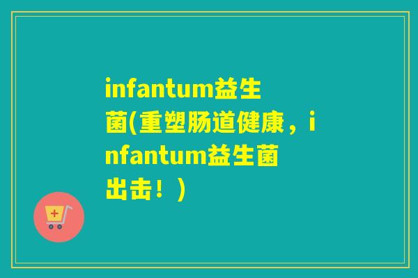 infantum益生菌(重塑肠道健康，infantum益生菌出击！)