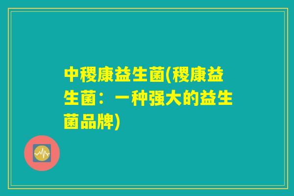 中稷康益生菌(稷康益生菌：一种强大的益生菌品牌)