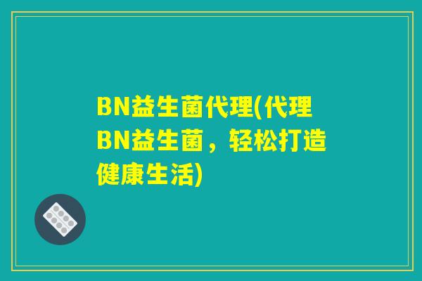 BN益生菌代理(代理BN益生菌，轻松打造健康生活)