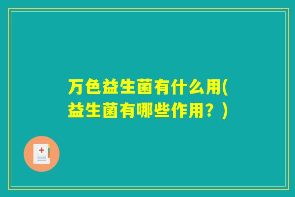 万色益生菌有什么用(益生菌有哪些作用？)