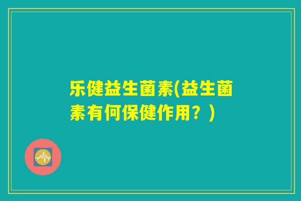 乐健益生菌素(益生菌素有何保健作用?) 乐健益生菌素(益生菌素有何保健作用?)