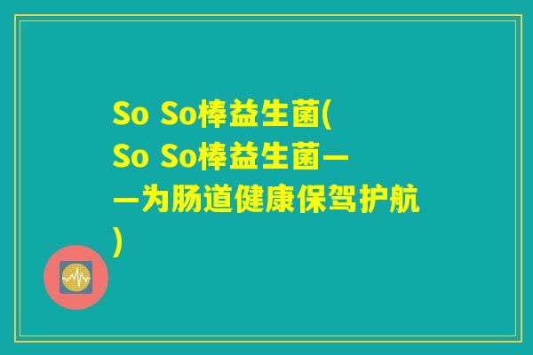 So So棒益生菌(So So棒益生菌——为肠道健康保驾护航)