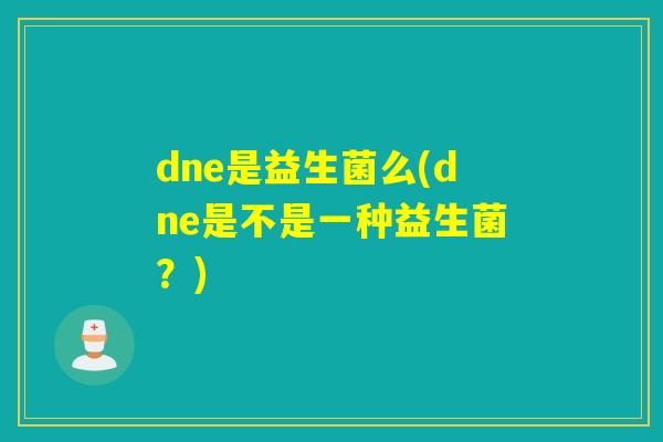 dne是益生菌么(dne是不是一种益生菌？)