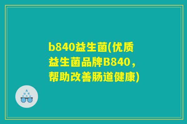 b840益生菌(优质益生菌品牌B840，帮助改善肠道健康)