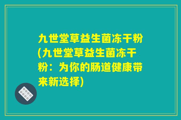 九世堂草益生菌冻干粉(九世堂草益生菌冻干粉：为你的肠道健康带来新选择)