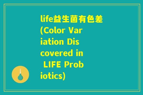 life益生菌有色差(Color Variation Discovered in LIFE Probiotics) life益生菌有色差(Color Variation Discovered in LIFE Probiotics)