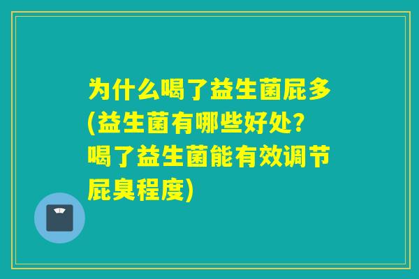 为什么喝了益生菌屁多(益生菌有哪些好处？喝了益生菌能有效调节屁臭程度)