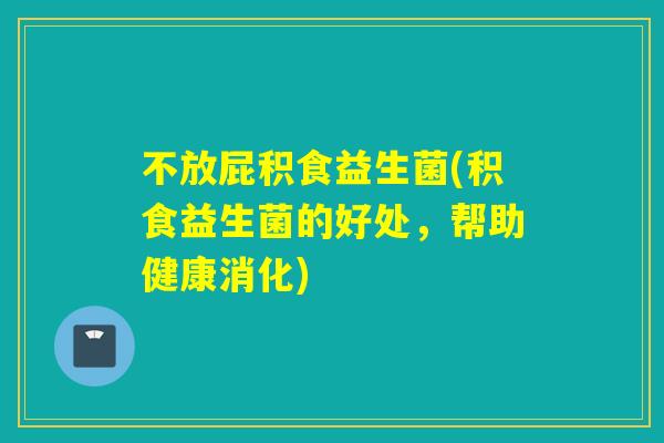 不放屁积食益生菌(积食益生菌的好处，帮助健康消化)