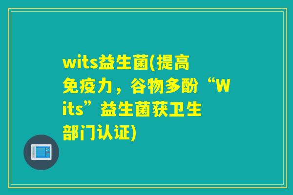 wits益生菌(提高免疫力，谷物多酚“Wits”益生菌获卫生部门认证)