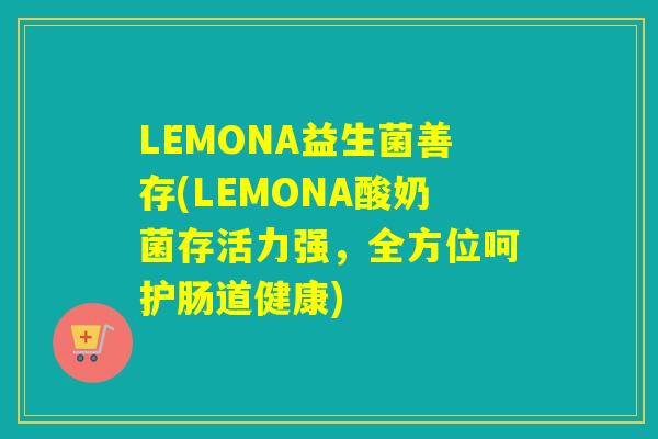 LEMONA益生菌善存(LEMONA酸奶菌存活力强，全方位呵护肠道健康)