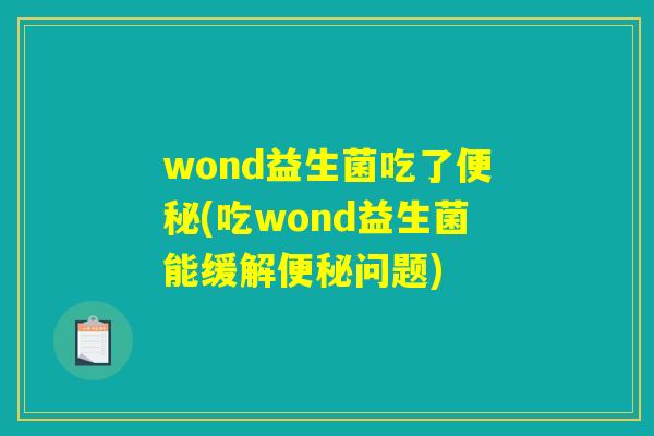wond益生菌吃了便秘(吃wond益生菌能缓解便秘问题)