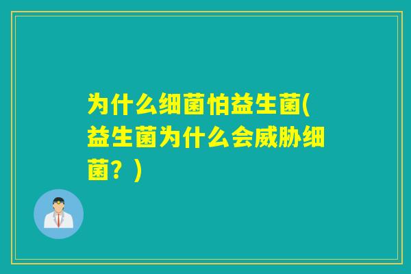 为什么细菌怕益生菌(益生菌为什么会威胁细菌？)