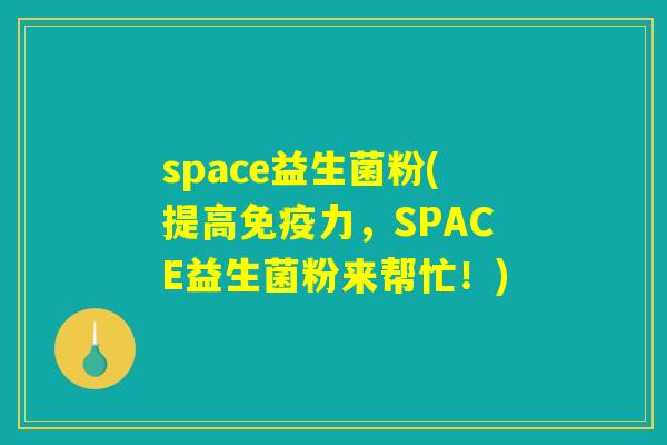space益生菌粉(提高免疫力，SPACE益生菌粉来帮忙！)