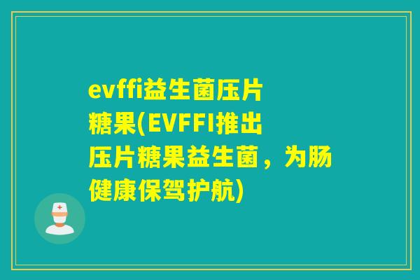 evffi益生菌压片糖果(EVFFI推出压片糖果益生菌,为肠健康保驾护航) evffi益生菌压片糖果(EVFFI推出压片糖果益生菌,为肠健康保驾护航)