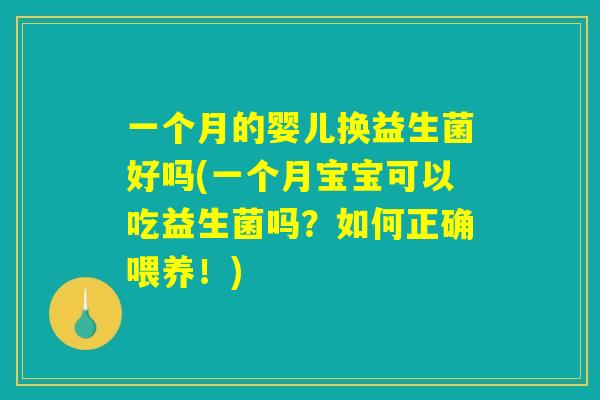 一个月的婴儿换益生菌好吗(一个月宝宝可以吃益生菌吗?如何正确喂养!) 一个月的婴儿换益生菌好吗(一个月宝宝可以吃益生菌吗?如何正确喂养!)